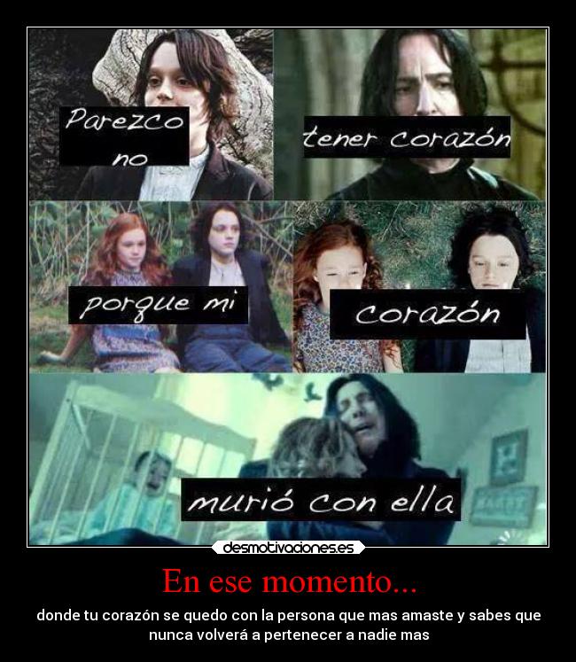 En ese momento... - donde tu corazón se quedo con la persona que mas amaste y sabes que
nunca volverá a pertenecer a nadie mas