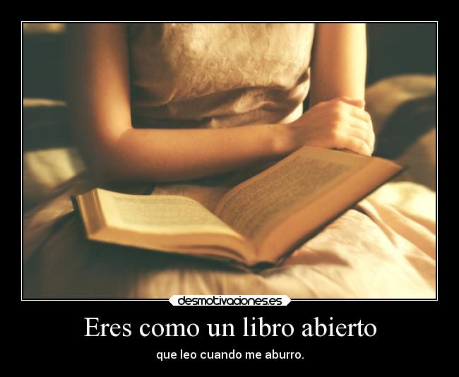 Eres como un libro abierto - que leo cuando me aburro.