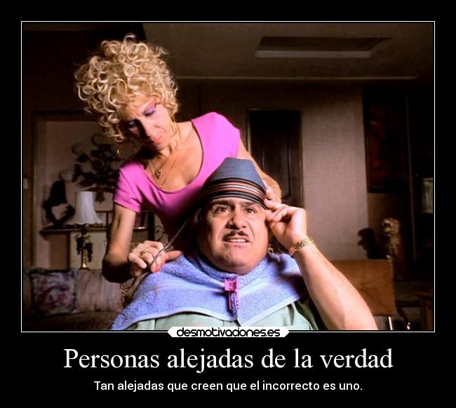 Personas alejadas de la verdad - Tan alejadas que creen que el incorrecto es uno.