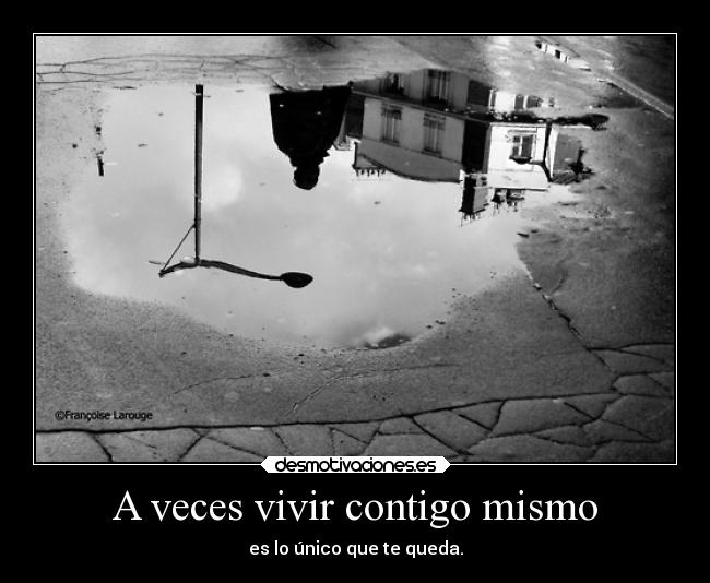 A veces vivir contigo mismo - es lo único que te queda.