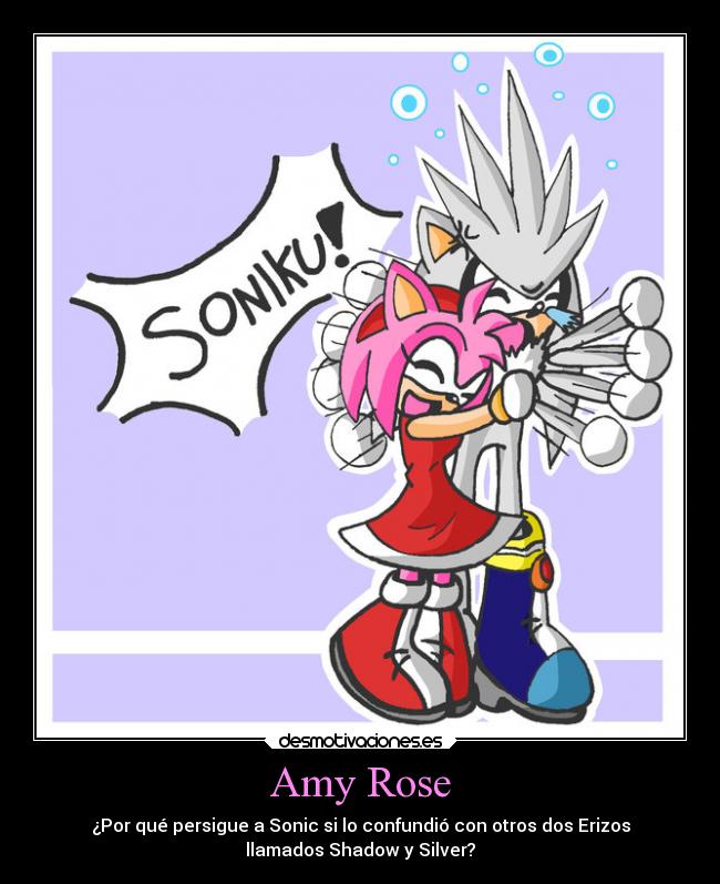 Amy Rose - ¿Por qué persigue a Sonic si lo confundió con otros dos Erizos
llamados Shadow y Silver?