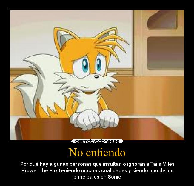 No entiendo - Por qué hay algunas personas que insultan o ignoran a Tails Miles
Prower The Fox teniendo muchas cualidades y siendo uno de los
principales en Sonic