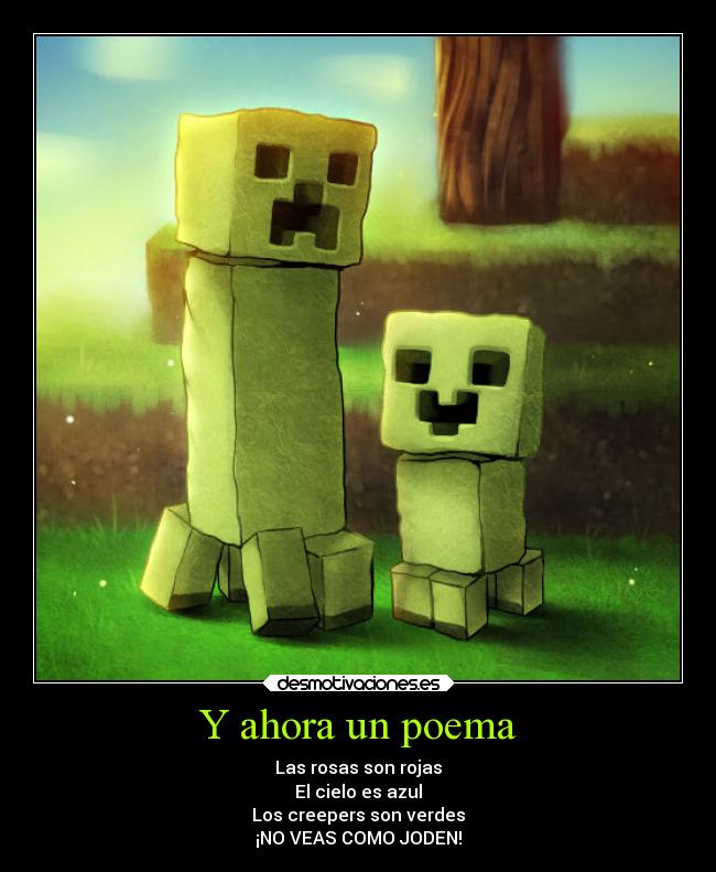 Y ahora un poema - Las rosas son rojas
El cielo es azul
Los creepers son verdes
¡NO VEAS COMO JODEN!