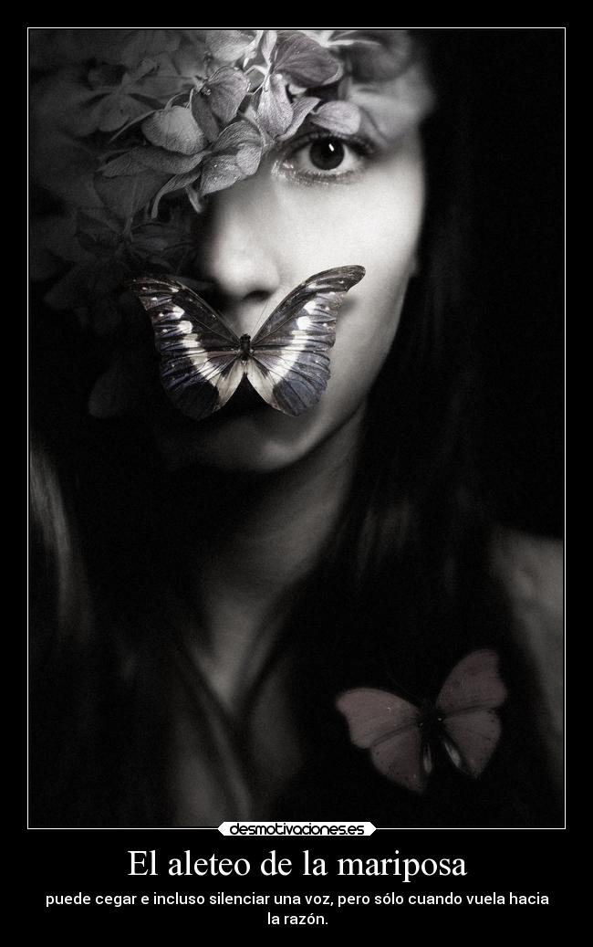 El aleteo de la mariposa - puede cegar e incluso silenciar una voz, pero sólo cuando vuela hacia
la razón.