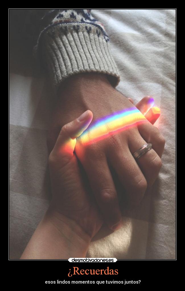 ¿Recuerdas - esos lindos momentos que tuvimos juntos?