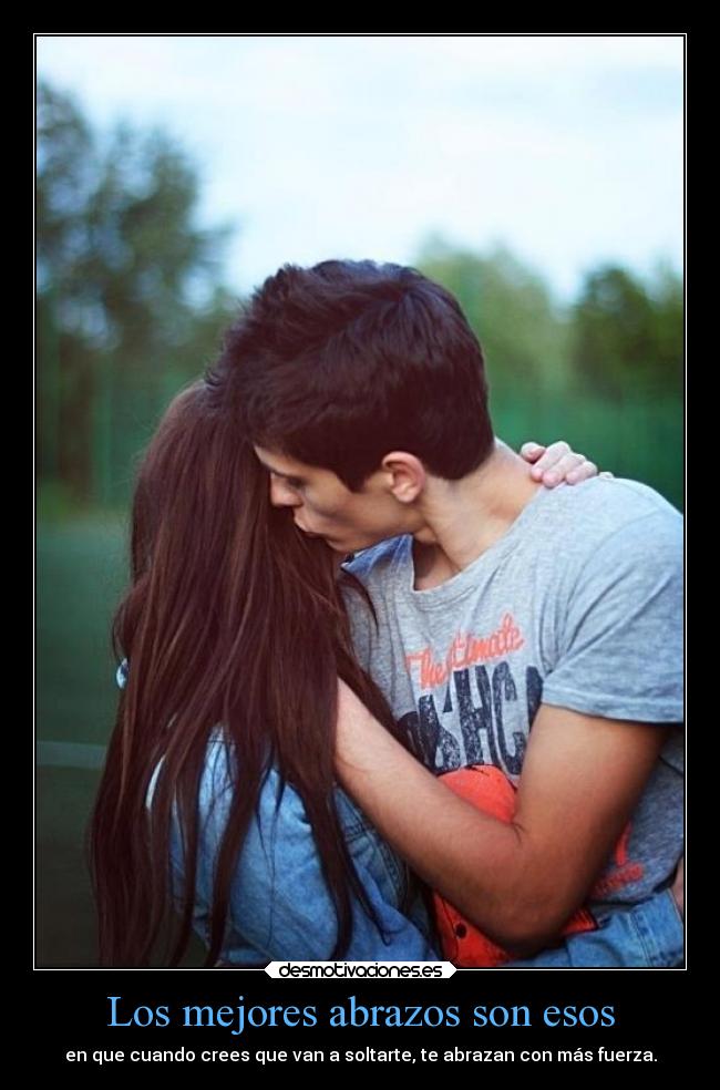 Los mejores abrazos son esos - en que cuando crees que van a soltarte, te abrazan con más fuerza.