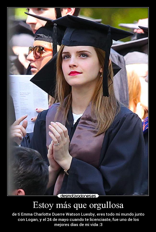 Estoy más que orgullosa - de ti Emma Charlotte Duerre Watson Luesby, eres todo mi mundo junto
con Logan, y el 24 de mayo cuando te licenciaste, fue uno de los
mejores dias de mi vida :3