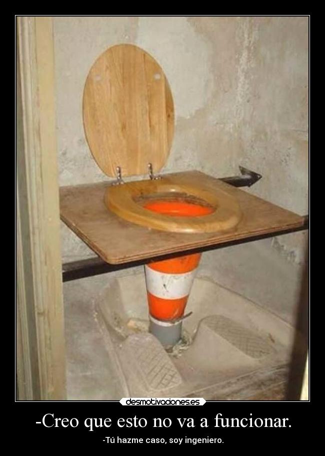 -Creo que esto no va a funcionar. - -Tú hazme caso, soy ingeniero.