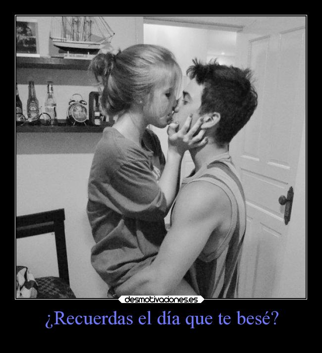 ¿Recuerdas el día que te besé? -