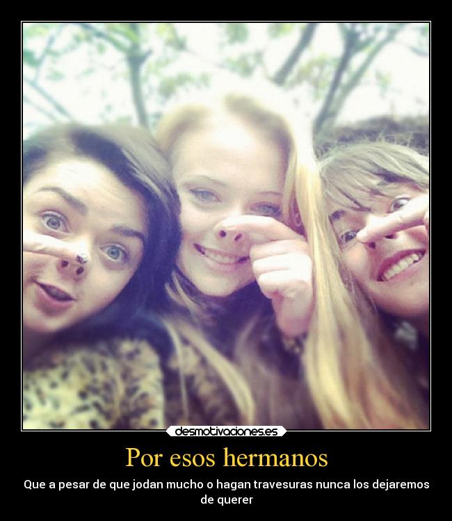 Por esos hermanos - Que a pesar de que jodan mucho o hagan travesuras nunca los dejaremos
de querer