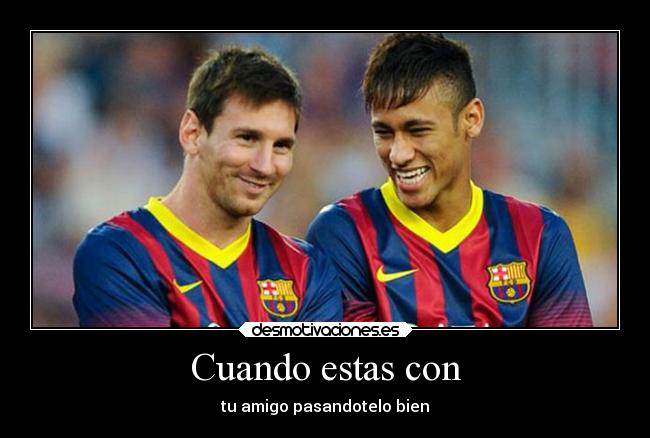 Cuando estas con - tu amigo pasandotelo bien