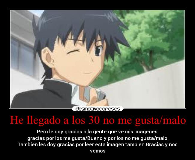 He llegado a los 30 no me gusta/malo - Pero le doy gracias a la gente que ve mis imagenes.
gracias por los me gusta/Bueno y por los no me gusta/malo.
Tambien les doy gracias por leer esta imagen tambien.Gracias y nos
vemos