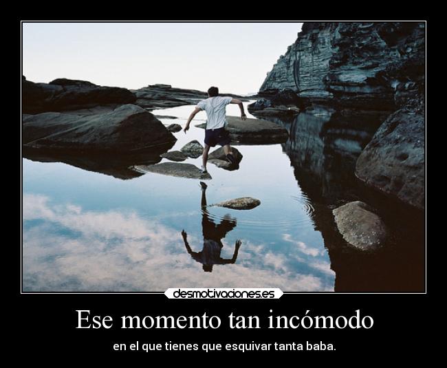 Ese momento tan incómodo - en el que tienes que esquivar tanta baba.