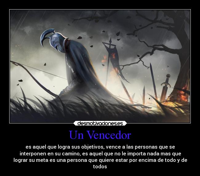 Un Vencedor - es aquel que logra sus objetivos, vence a las personas que se
interponen en su camino, es aquel que no le importa nada mas que
lograr su meta es una persona que quiere estar por encima de todo y de
todos