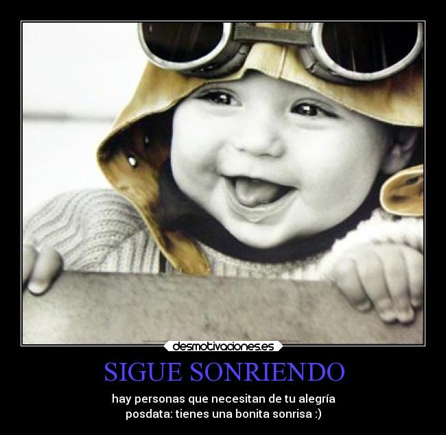SIGUE SONRIENDO - hay personas que necesitan de tu alegría
posdata: tienes una bonita sonrisa :)