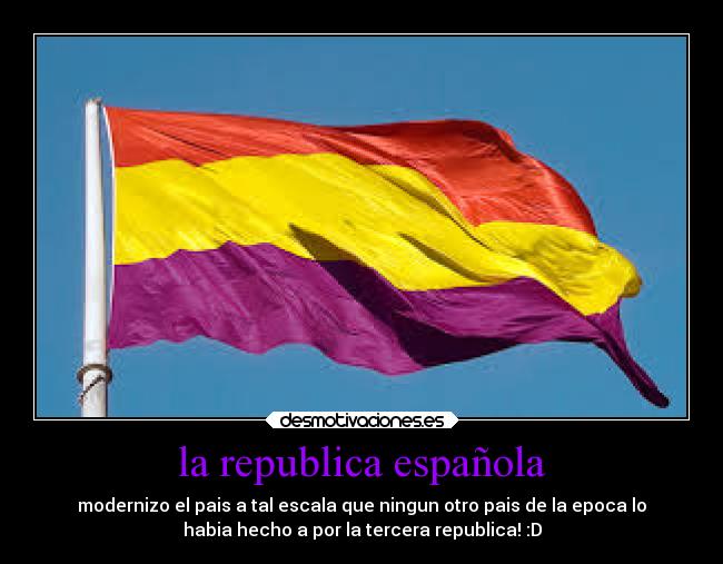 la republica española - modernizo el pais a tal escala que ningun otro pais de la epoca lo
habia hecho a por la tercera republica! :D