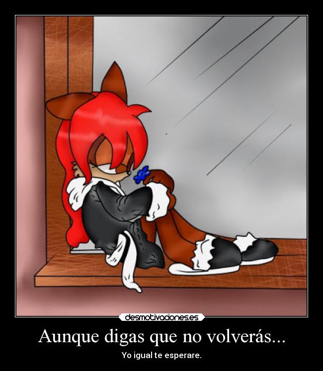 Aunque digas que no volverás... - Yo igual te esperare.