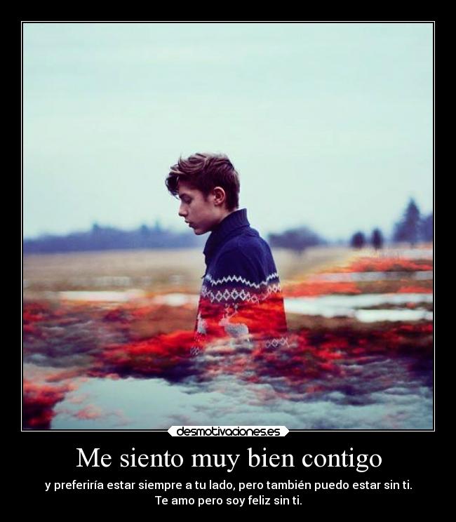 Me siento muy bien contigo - y preferiría estar siempre a tu lado, pero también puedo estar sin ti.
Te amo pero soy feliz sin ti.