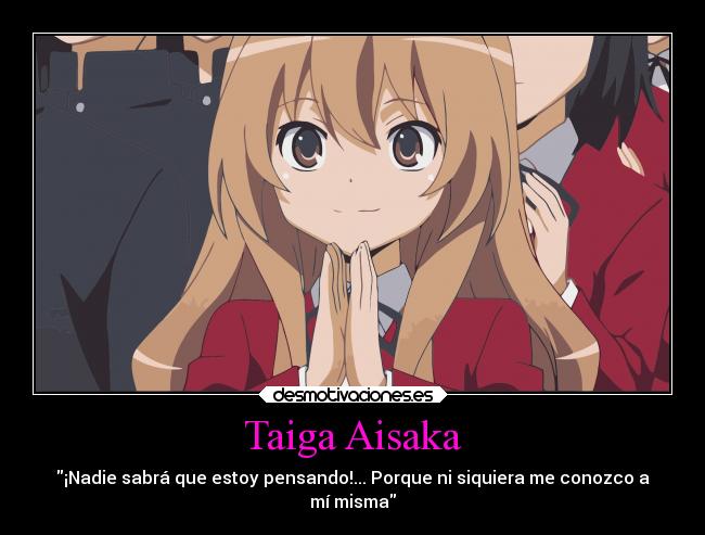 Taiga Aisaka - ¡Nadie sabrá que estoy pensando!... Porque ni siquiera me conozco a
mí misma