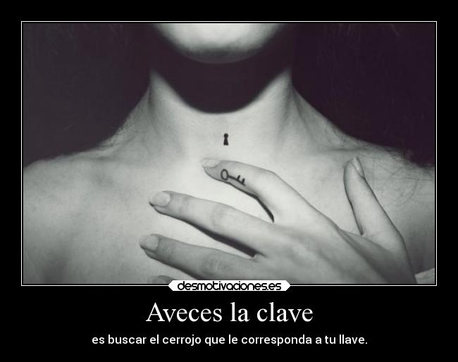 Aveces la clave - es buscar el cerrojo que le corresponda a tu llave.