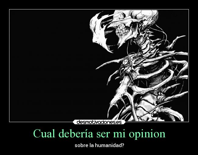 Cual debería ser mi opinion - sobre la humanidad?