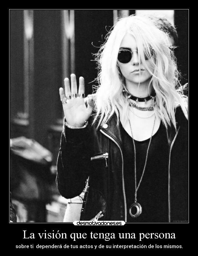 La visión que tenga una persona - sobre ti dependerá de tus actos y de su interpretación de los mismos.