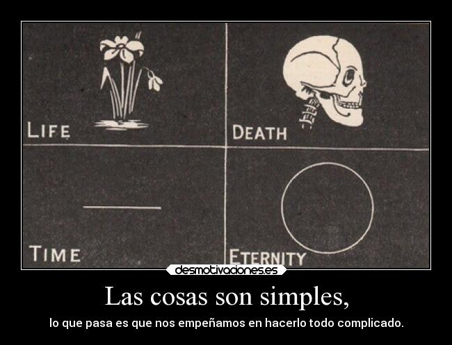 Las cosas son simples, - lo que pasa es que nos empeñamos en hacerlo todo complicado.