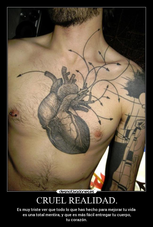 CRUEL REALIDAD. - Es muy triste ver que todo lo que has hecho para mejorar tu vida
es una total mentira, y que es más fácil entregar tu cuerpo,
tu corazón.