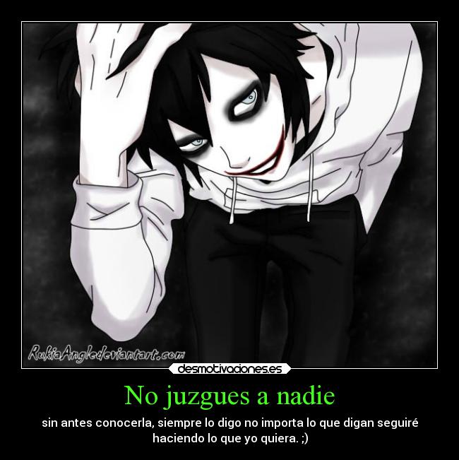 No juzgues a nadie - sin antes conocerla, siempre lo digo no importa lo que digan seguiré
haciendo lo que yo quiera. ;)