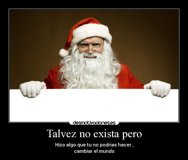 Talvez no exista pero - Hizo algo que tu no podrias hacer ,
cambiar el mundo