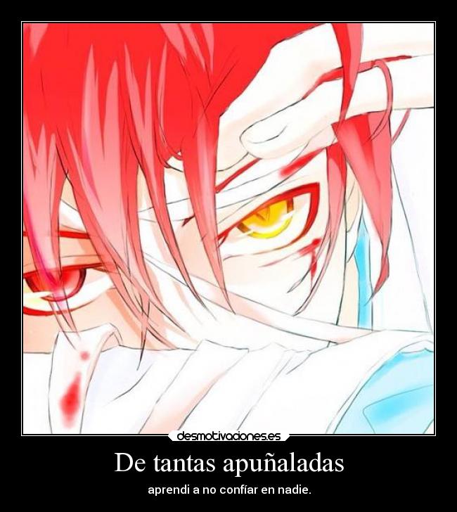De tantas apuñaladas - aprendi a no confíar en nadie.