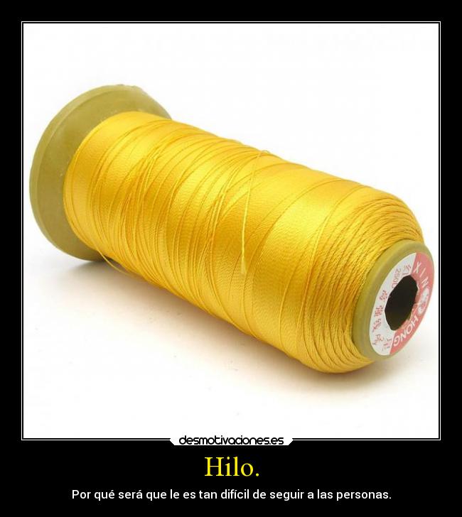 Hilo. - Por qué será que le es tan difícil de seguir a las personas.