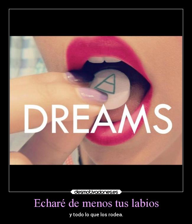 Echaré de menos tus labios - y todo lo que los rodea.