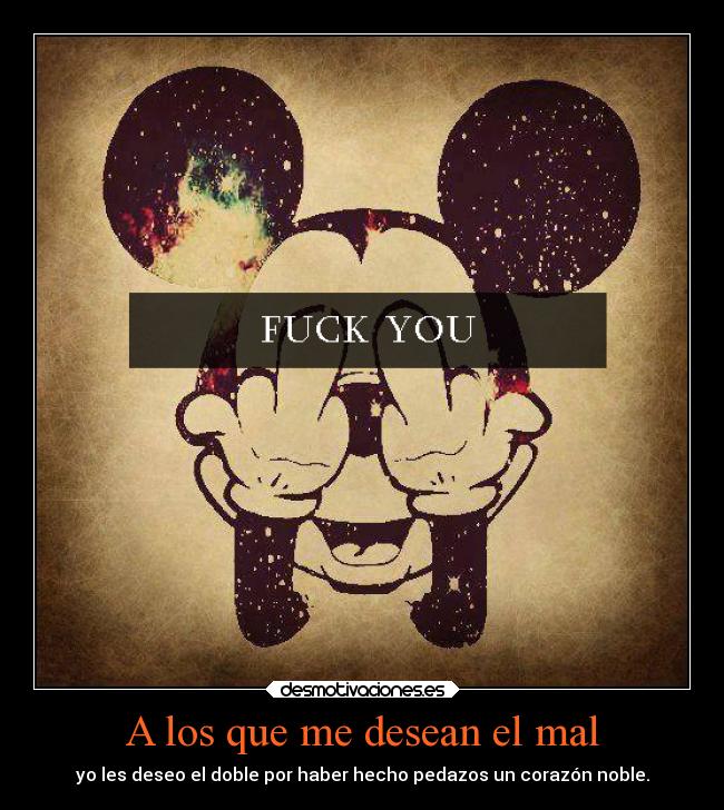 A los que me desean el mal - yo les deseo el doble por haber hecho pedazos un corazón noble.