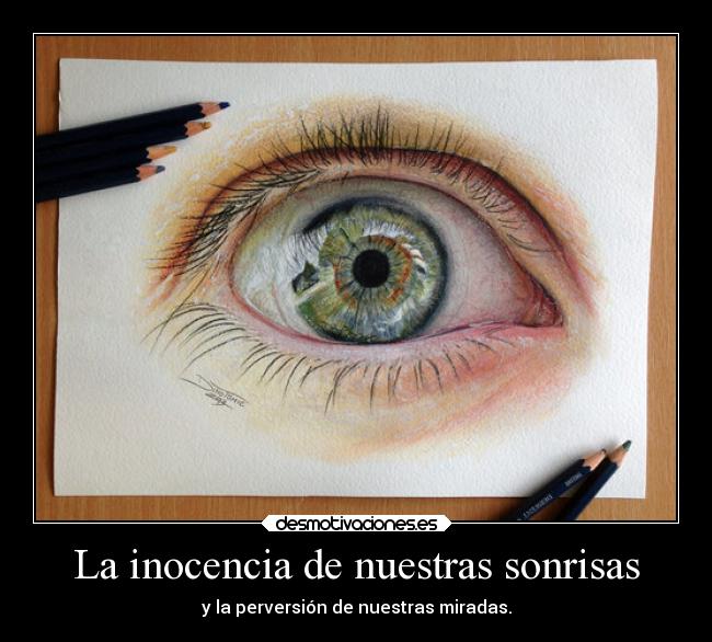 La inocencia de nuestras sonrisas - y la perversión de nuestras miradas.