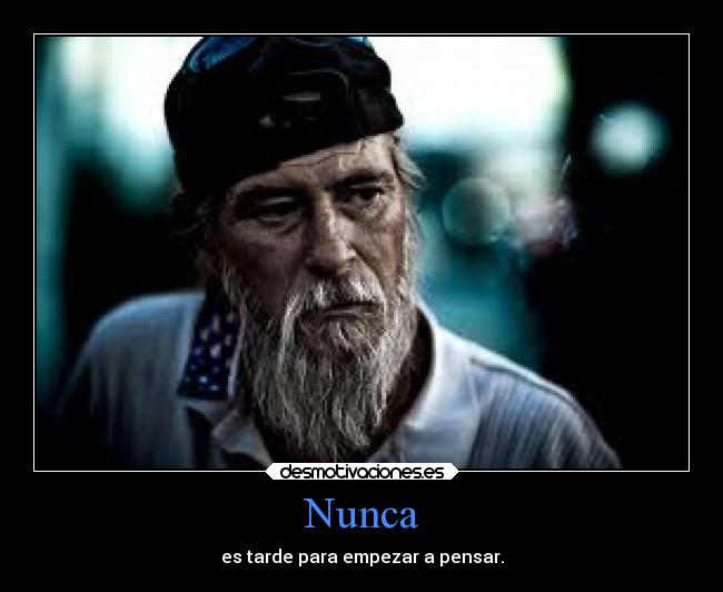 Nunca - es tarde para empezar a pensar.
