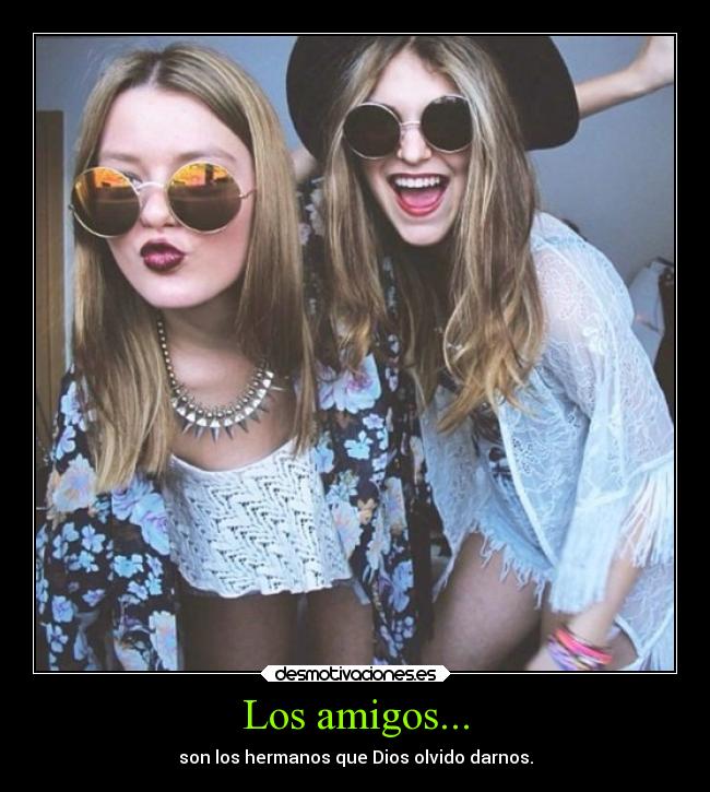 Los amigos... - son los hermanos que Dios olvido darnos.