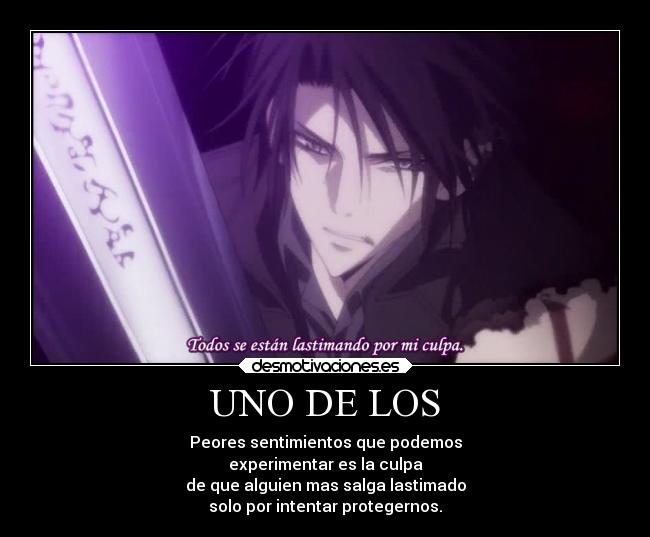 UNO DE LOS - Peores sentimientos que podemos
experimentar es la culpa
de que alguien mas salga lastimado
solo por intentar protegernos.