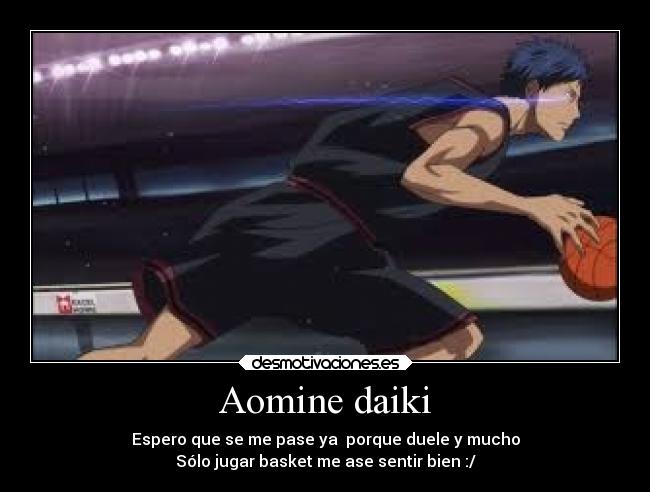 Aomine daiki - Espero que se me pase ya porque duele y mucho
Sólo jugar basket me ase sentir bien :/