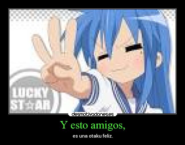 Y esto amigos, - es una otaku feliz.