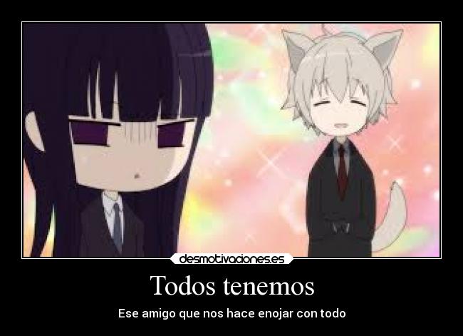 Todos tenemos - Ese amigo que nos hace enojar con todo