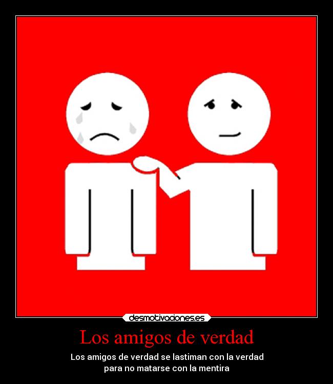 Los amigos de verdad - Los amigos de verdad se lastiman con la verdad
para no matarse con la mentira
