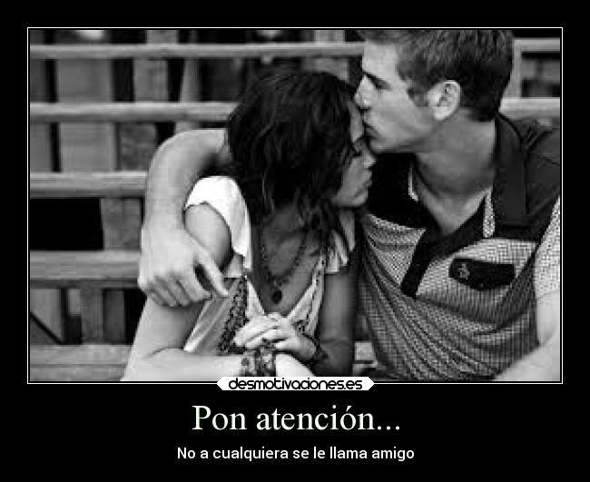 Pon atención... - No a cualquiera se le llama amigo