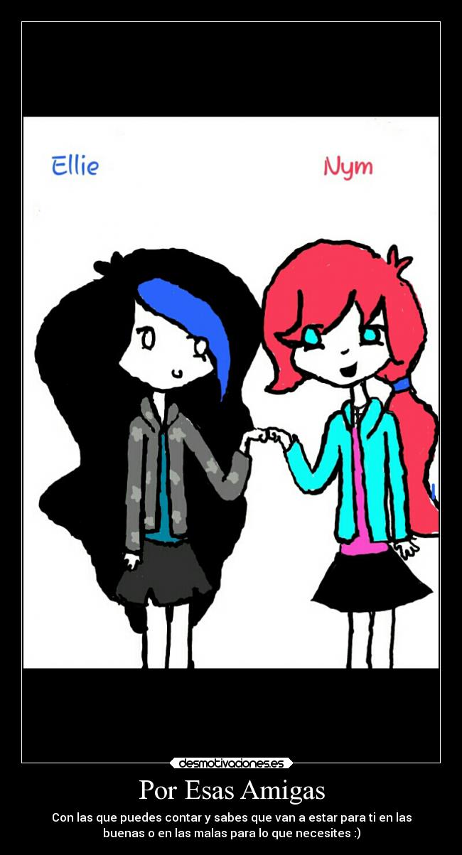 Por Esas Amigas - Con las que puedes contar y sabes que van a estar para ti en las
buenas o en las malas para lo que necesites :)