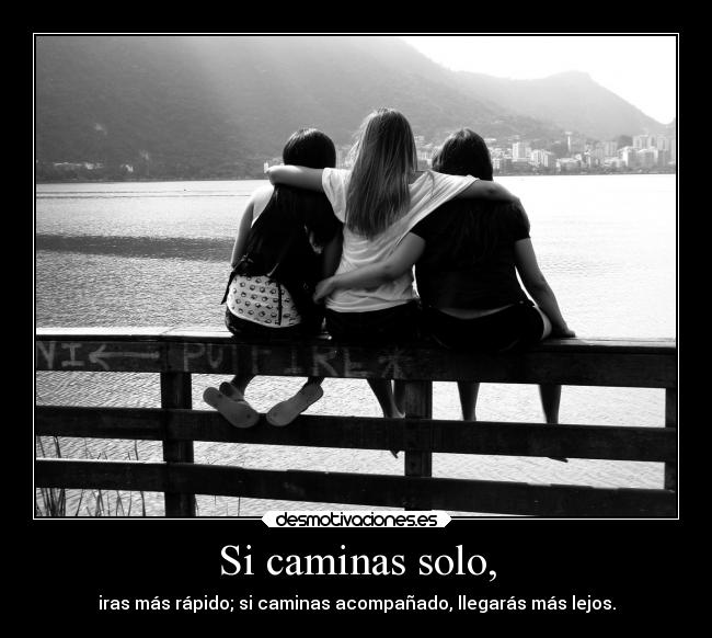Si caminas solo, - iras más rápido; si caminas acompañado, llegarás más lejos.
