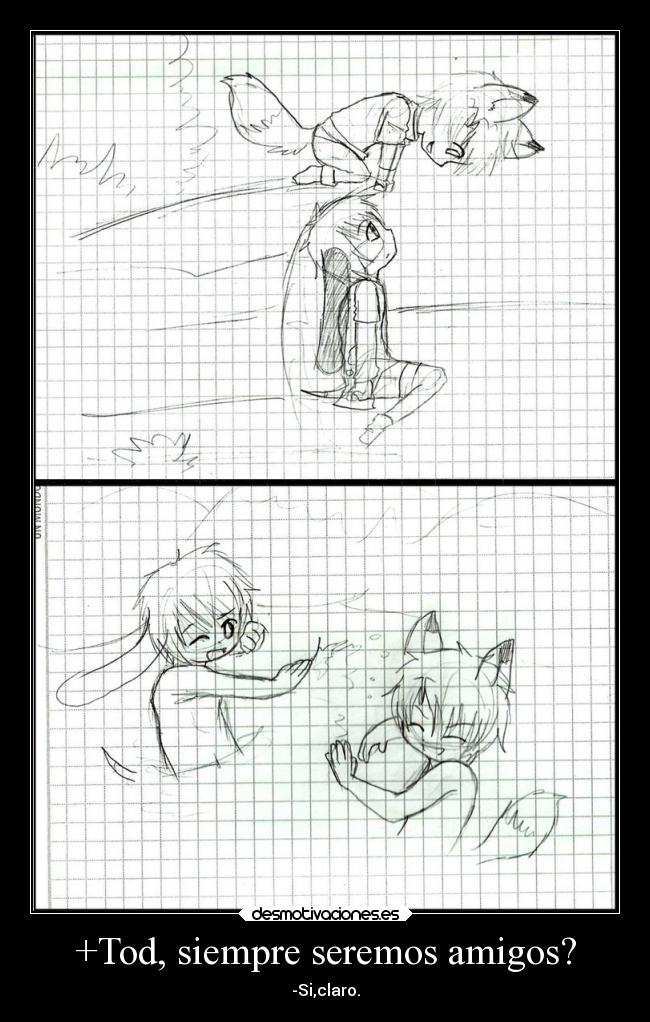 +Tod, siempre seremos amigos? - -Si,claro.