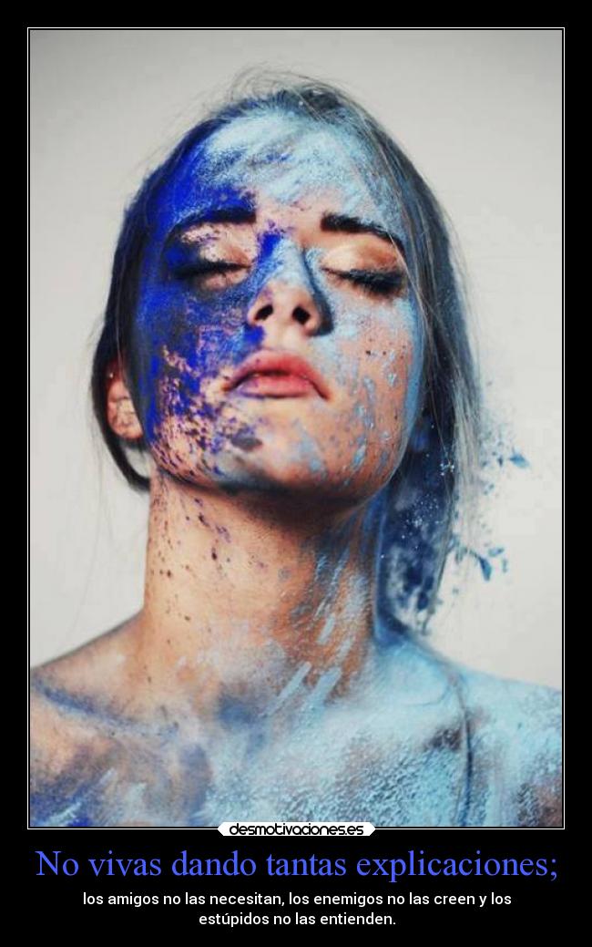 No vivas dando tantas explicaciones; - los amigos no las necesitan, los enemigos no las creen y los
estúpidos no las entienden.