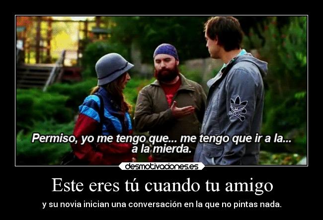 Este eres tú cuando tu amigo -