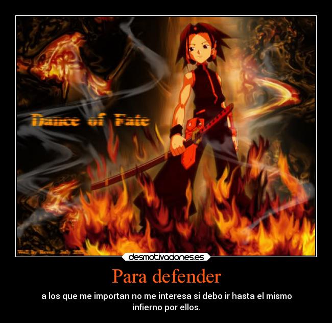 Para defender - a los que me importan no me interesa si debo ir hasta el mismo
infierno por ellos.