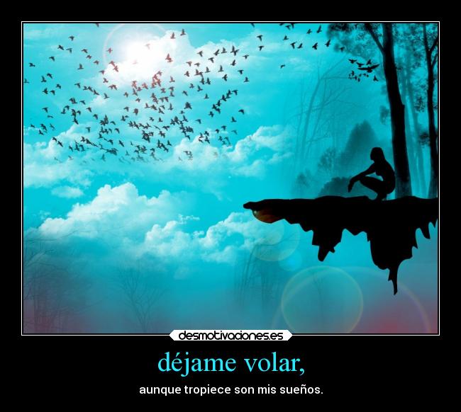 déjame volar, - aunque tropiece son mis sueños.